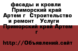 фасады и кровли - Приморский край, Артем г. Строительство и ремонт » Услуги   . Приморский край,Артем г.